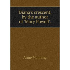 

Книга Diana's crescent, by the author of 'Mary Powell'.