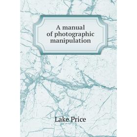 

Книга A manual of photographic manipulation