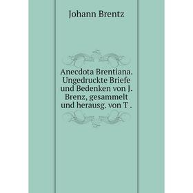 

Книга Anecdota Brentiana. Ungedruckte Briefe und Bedenken von J. Brenz, gesammelt und herausg. von T.