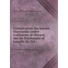 

Книга Conspiration des barons Normands contre Guillaume-le-Bâtard, duc de Normandie et bataille du Val.