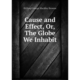 

Книга Cause and Effect, Or, The Globe We Inhabit