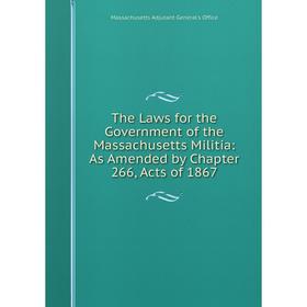 

Книга The Laws for the Government of the Massachusetts Militia: As Amended by Chapter 266, Acts of 1867