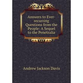 

Книга Answers to Ever-recurring Questions from the People: A Sequel to the Penetralia