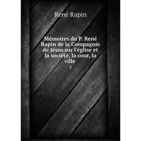 

Книга Mémoires du P René Rapin de la Compagnie de Jésus sur l'église et la société, la cour, la ville2