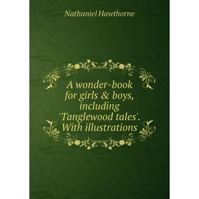 

Книга A wonder-book for girls & boys, including 'Tanglewood tales'. With illustrations