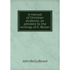 

Книга A manual of Christian evidence, an antidote to the writings of E. Renan