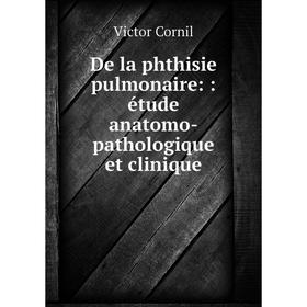 

Книга De la phthisie pulmonaire:: étude anatomo-pathologique et clinique
