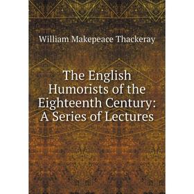 

Книга The English Humorists of the Eighteenth Century: A Series of Lectures