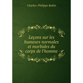 

Книга Leçons sur les humeurs normales et morbides du corps de l'homme