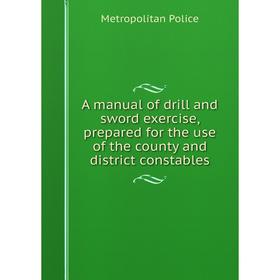 

Книга A manual of drill and sword exercise, prepared for the use of the county and district constables