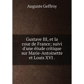 

Книга Gustave III, et la cour de France; suivi d'une étude critique sur Marie-Antoinette et Louis XVI.