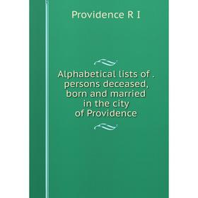 

Книга Alphabetical lists of. persons deceased, born and married in the city of Providence