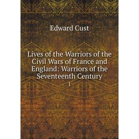 

Книга Lives of the Warriors of the Civil Wars of France and England: Warriors of the Seventeenth Century 1