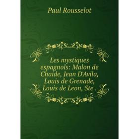 

Книга Les mystiques espagnols: Malon de Chaide, Jean D'Avila, Louis de Grenade, Louis de Leon, Ste