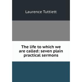 

Книга The life to which we are called: seven plain practical sermons