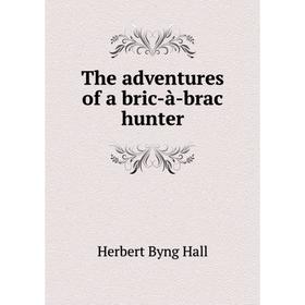 

Книга The adventures of a bric-à-brac hunter