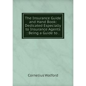 

Книга The Insurance Guide and Hand Book: Dedicated Especially to Insurance Agents: Being a Guide to.