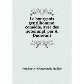 

Книга Le bourgeois gentilhomme: comédie, avec des notes angl par A Dudevant