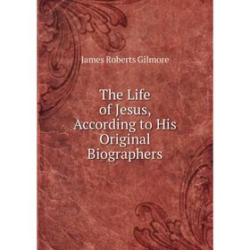 

Книга The Life of Jesus, According to His Original Biographers