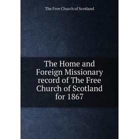 

Книга The Home and Foreign Missionary record of The Free Church of Scotland for 1867