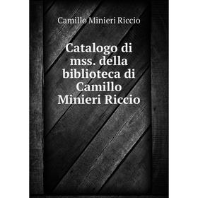

Книга Catalogo di mss. della biblioteca di Camillo Minieri Riccio