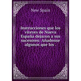 

Книга Instrucciones que los vireyes de Nueva España dejaron a sus sucesores: Añadense algunos que los.