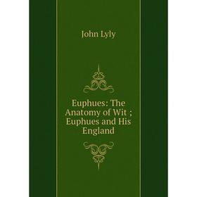 

Книга Euphues: The Anatomy of Wit; Euphues and His England