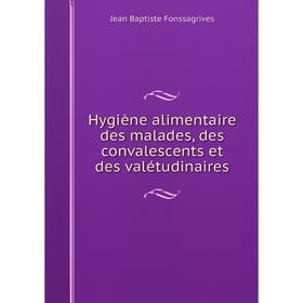 

Книга Hygiène alimentaire des malades, des convalescents et des valétudinaires