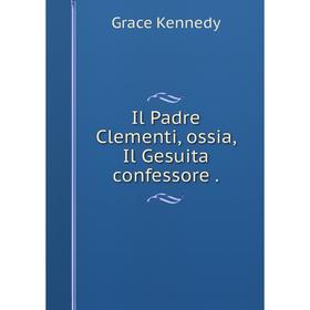 

Книга Il Padre Clementi, ossia, Il Gesuita confessore.