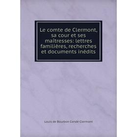 

Книга Le comte de Clermont, sa cour et ses maîtresses: lettres familières, recherches et documents inédits