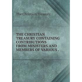 

Книга THE CHRISTIAN TREASURY CONTAINING CONTRIBUTIONS FROM MINISTERS AND MEMBERS OF VARIOUS.