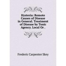 

Книга Hysteria: Remote Causes of Disease in General. Treatment of Disease by Tonic Agency. Local Or.