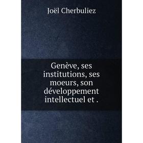 

Книга Genève, ses institutions, ses moeurs, son développement intellectuel et.