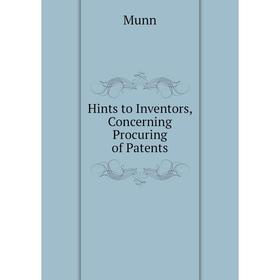 

Книга Hints to Inventors, Concerning Procuring of Patents