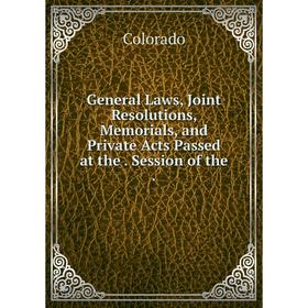 

Книга General Laws, Joint Resolutions, Memorials, and Private Acts Passed at the. Session of the.