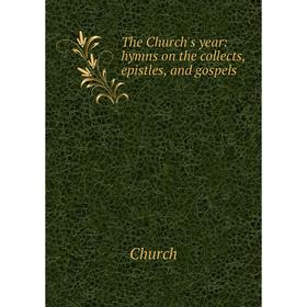 

Книга The Church's year: hymns on the collects, epistles, and gospels