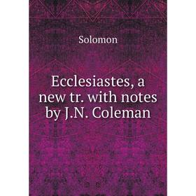 

Книга Ecclesiastes, a new tr. with notes by J. N. Coleman