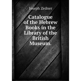 

Книга Catalogue of the Hebrew Books in the Library of the British Museum.