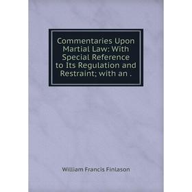 

Книга Commentaries Upon Martial Law: With Special Reference to Its Regulation and Restraint; with an.