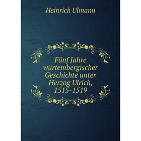 

Книга Fünf Jahre würtembergischer Geschichte unter Herzog Ulrich, 1515-1519