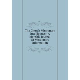 

Книга The Church Missionary Intelligencer, A Monthly Journal Of Missionary Information