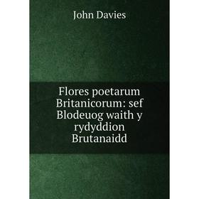 

Книга Flores poetarum Britanicorum: sef Blodeuog waith y rydyddion Brutanaidd