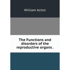 

Книга The Functions and disorders of the reproductive organs.