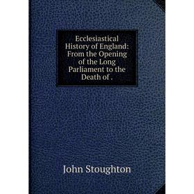 

Книга Ecclesiastical History of England: From the Opening of the Long Parliament to the Death of.