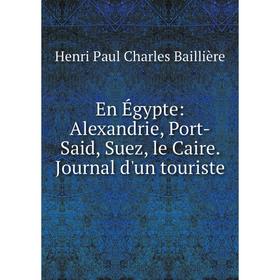 

Книга En Égypte: Alexandrie, Port-Said, Suez, le Caire. Journal d'un touriste
