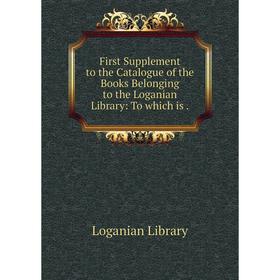 

Книга First Supplement to the Catalogue of the Books Belonging to the Loganian Library: To which is.