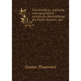 

Книга Geschichtliche, politische und topografisch-statistische Beschreibung des Vilajet Bosnien, das.