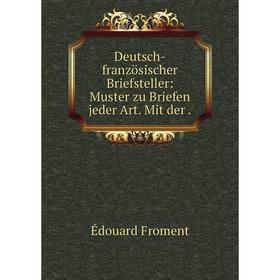 

Книга Deutsch-französischer Briefsteller: Muster zu Briefen jeder Art. Mit der.