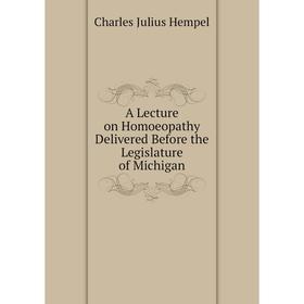 

Книга A Lecture on Homoeopathy Delivered Before the Legislature of Michigan