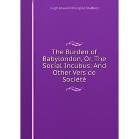 

Книга The Burden of Babylondon, Or, The Social Incubus: And Other Vers de Société
